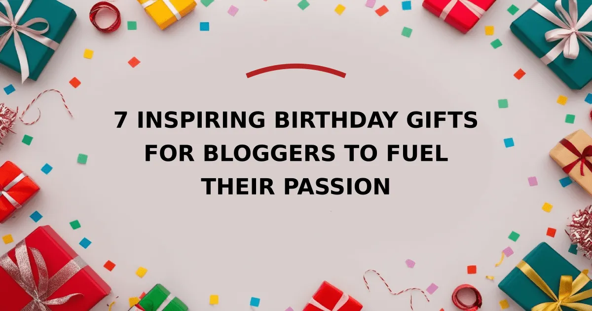 7 Inspiring Birthday Gifts for Bloggers to Fuel Their Passion